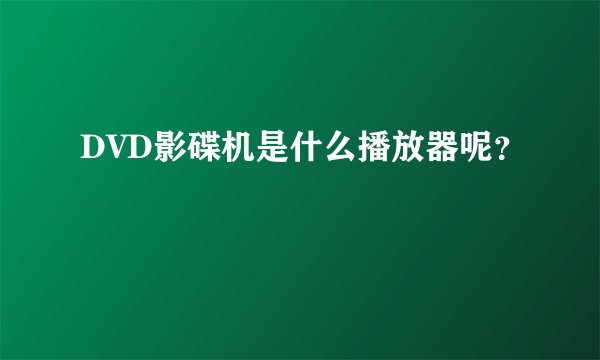 DVD影碟机是什么播放器呢？