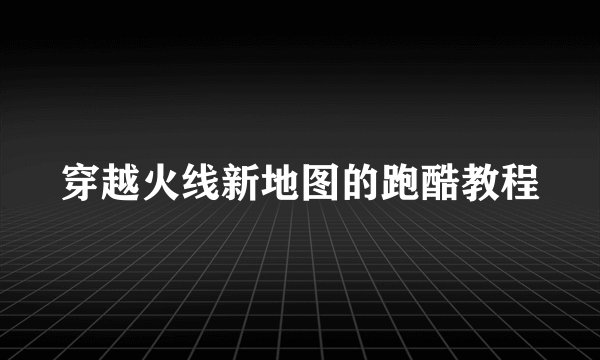 穿越火线新地图的跑酷教程