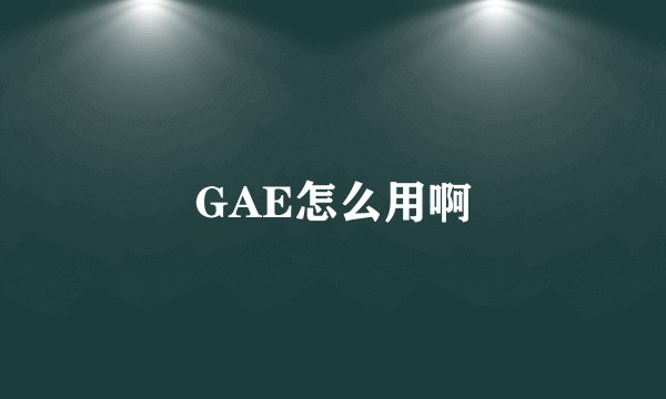 GAE怎么用啊