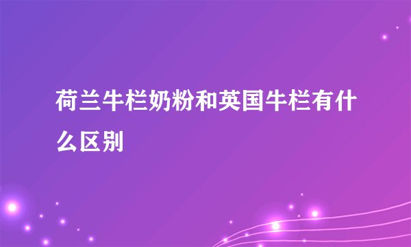 荷兰牛栏奶粉和英国牛栏有什么区别