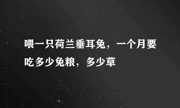 喂一只荷兰垂耳兔，一个月要吃多少兔粮，多少草