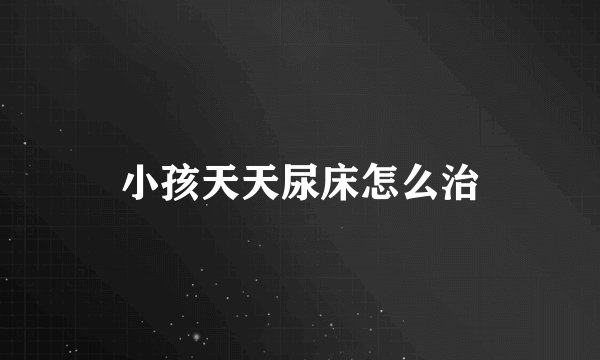 小孩天天尿床怎么治