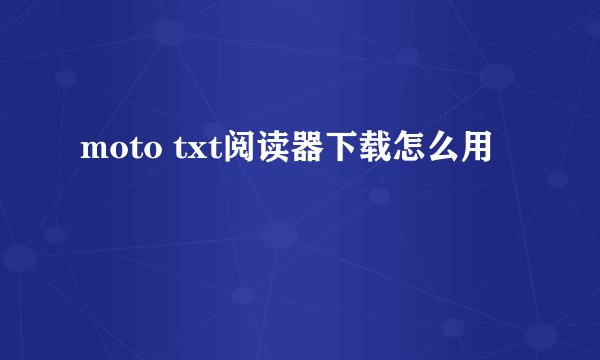 moto txt阅读器下载怎么用