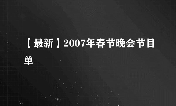 【最新】2007年春节晚会节目单