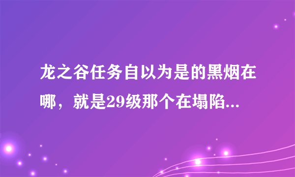 龙之谷任务自以为是的黑烟在哪,就是29级那个在塌陷的矿山里做的任务