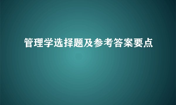 管理学选择题及参考答案要点