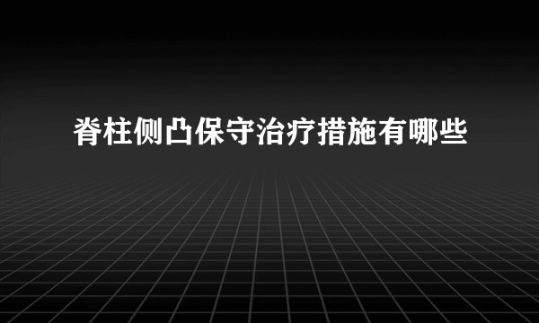 脊柱侧凸保守治疗措施有哪些