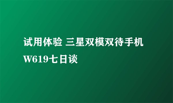试用体验 三星双模双待手机W619七日谈