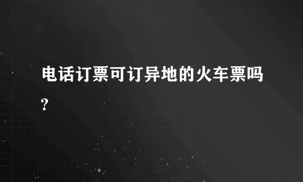 电话订票可订异地的火车票吗?