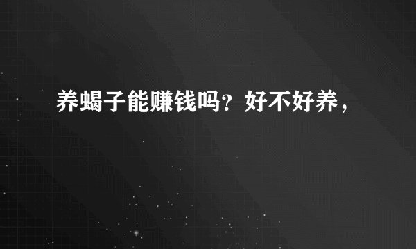 养蝎子能赚钱吗？好不好养，