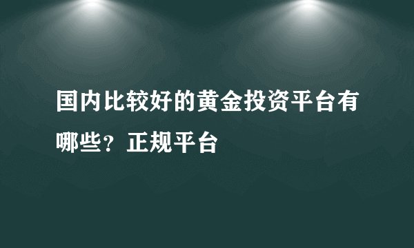 国内比较好的黄金投资平台有哪些?正规平台
