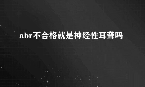 abr不合格就是神经性耳聋吗