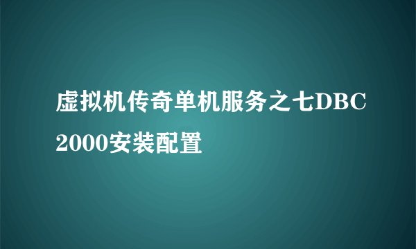 虚拟机传奇单机服务之七DBC2000安装配置