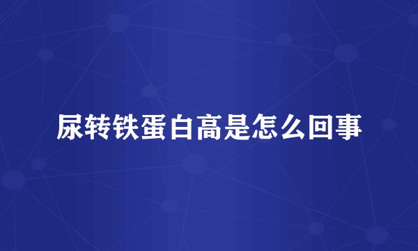 尿转铁蛋白高是怎么回事