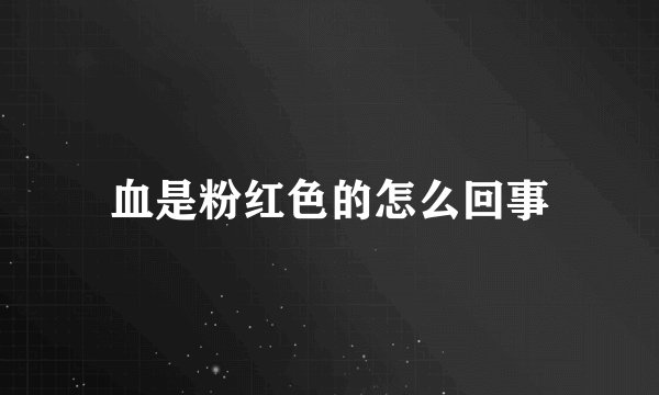 血是粉红色的怎么回事