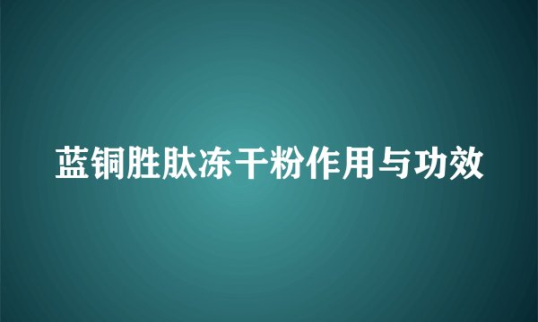 蓝铜胜肽冻干粉作用与功效