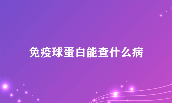 免疫球蛋白能查什么病