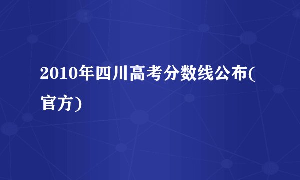 2010年四川高考分数线公布(官方)
