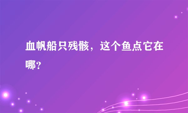 血帆船只残骸，这个鱼点它在哪？