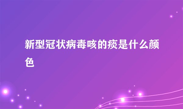 新型冠状病毒咳的痰是什么颜色