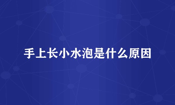 手上长小水泡是什么原因