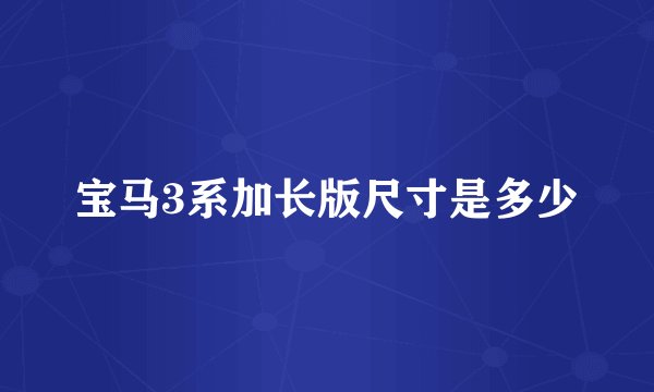 宝马3系加长版尺寸是多少