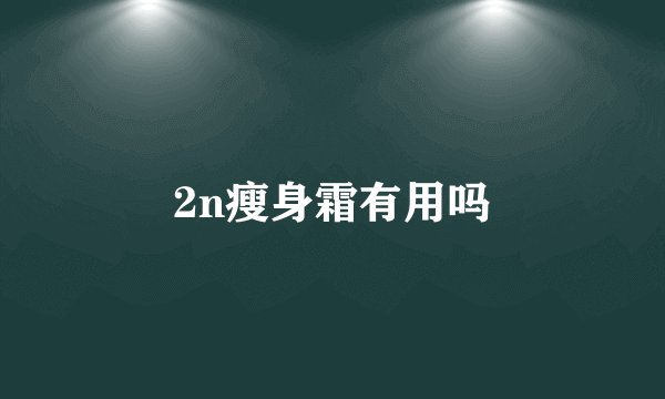 2n瘦身霜有用吗