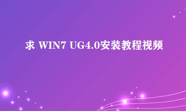 求 WIN7 UG4.0安装教程视频