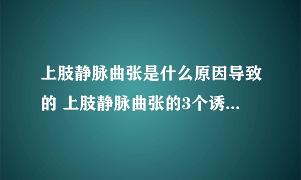 上肢静脉曲张是什么原因导致的 上肢静脉曲张的3个诱发原因细说