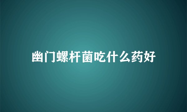 幽门螺杆菌吃什么药好