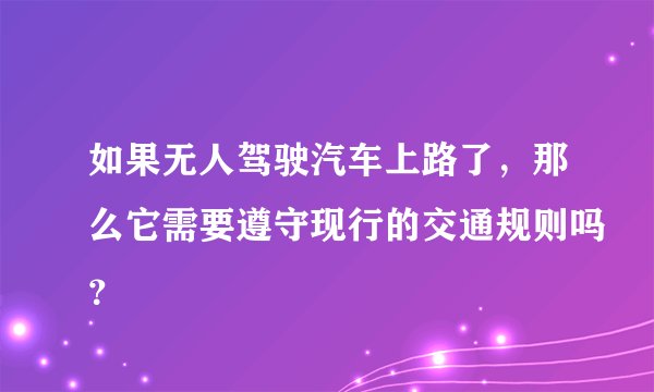 如果无人驾驶汽车上路了,那么它需要遵守现行的交通规则吗?