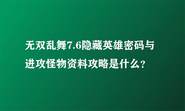 无双乱舞7.6隐藏英雄密码与进攻怪物资料攻略是什么?
