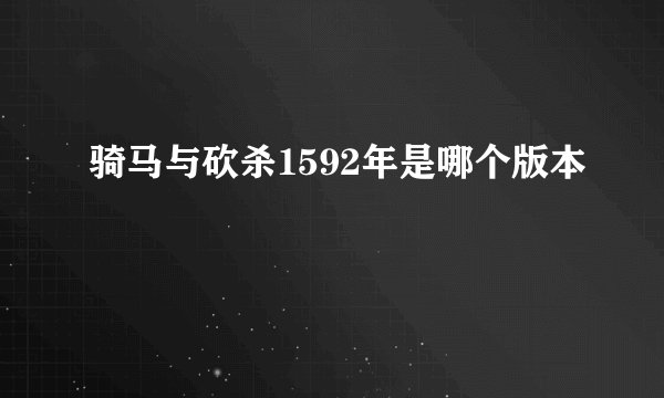 骑马与砍杀1592年是哪个版本
