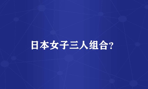 日本女子三人组合？