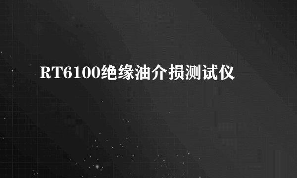 RT6100绝缘油介损测试仪