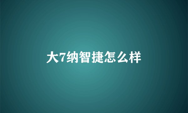 大7纳智捷怎么样