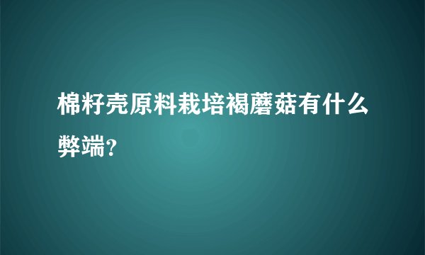 棉籽壳原料栽培褐蘑菇有什么弊端？
