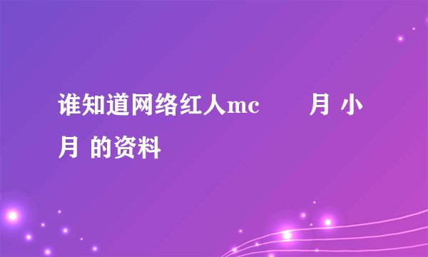 谁知道网络红人mc奻仺月 小月 的资料