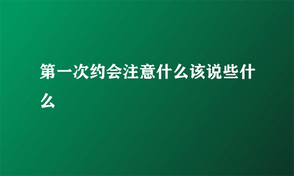 第一次约会注意什么该说些什么