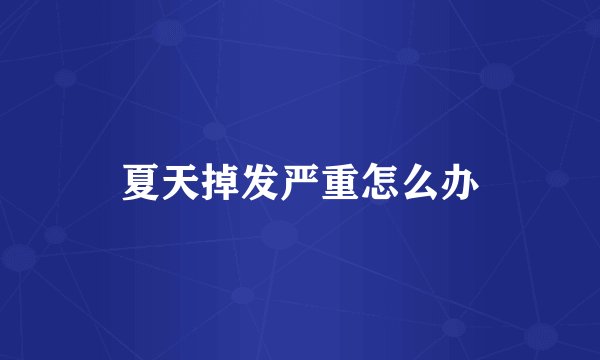 夏天掉发严重怎么办