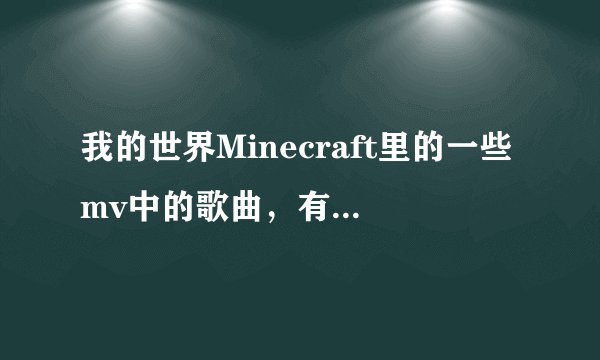 我的世界Minecraft里的一些mv中的歌曲，有哪些可以在QQ音乐里找到？