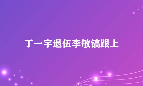 丁一宇退伍李敏镐跟上
