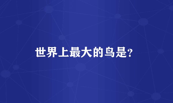 世界上最大的鸟是？