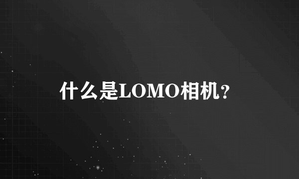 什么是LOMO相机?