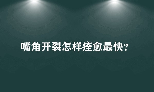 嘴角开裂怎样痊愈最快？