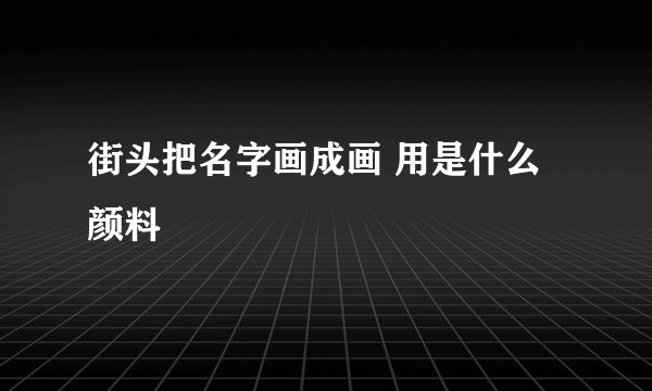 街头把名字画成画 用是什么颜料