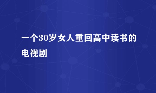 一个30岁女人重回高中读书的电视剧