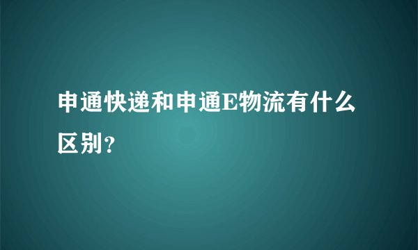 申通快递和申通E物流有什么区别？