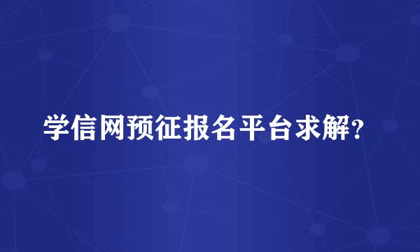 学信网预征报名平台求解?