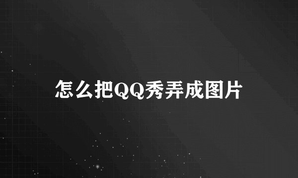怎么把QQ秀弄成图片
